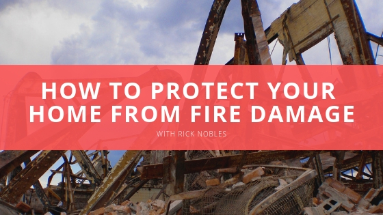 Rick Nobles How To Protect Your Home From Fire Damage