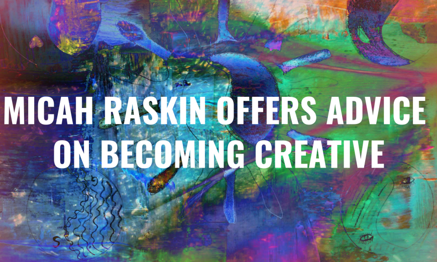 Micah Raskin Offers Advice On Becoming Creative featured 40