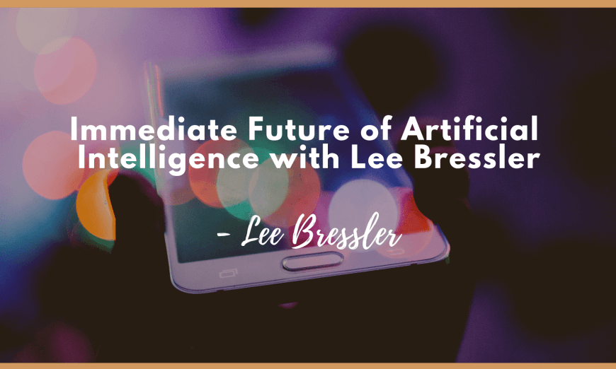 Immediate Future of Artificial Intelligence with Lee Bressler