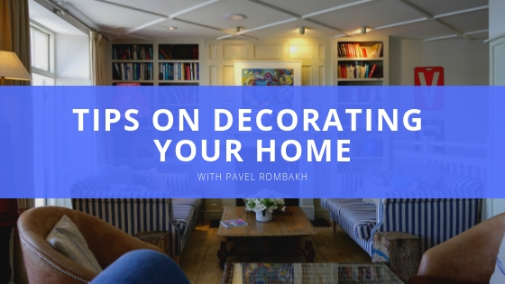 Pavel Rombakh Tips On Decorating Your Home