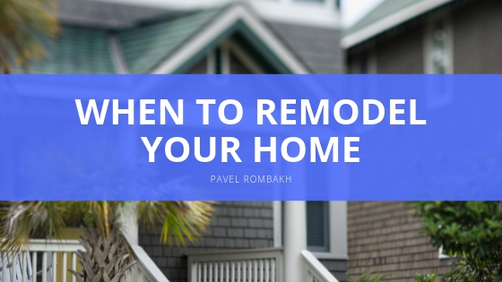 Pavel Rombakh When to Remodel Your Home