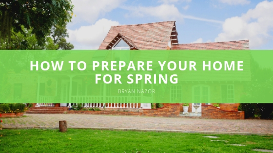 Bryan Nazor How to Prepare Your Home for Spring