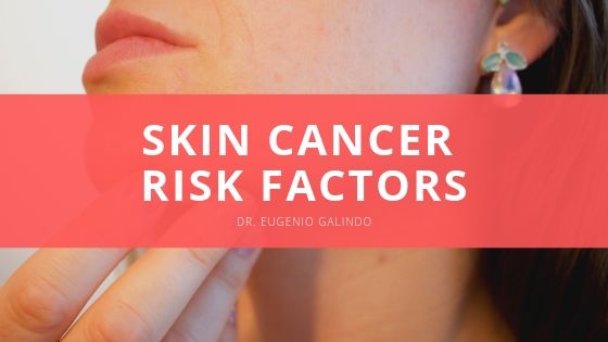 Dr Eugenio Galindo Skin Cancer Risk Factors