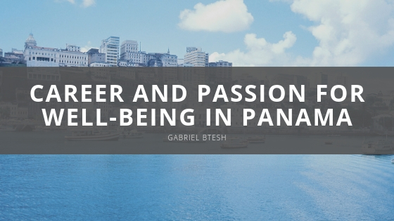 GABRIEL BTESH career and passion for well being in Panama