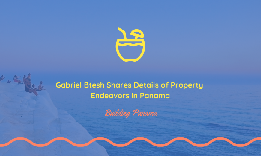 Gabriel Btesh Shares Details of Property Endeavors in Panama