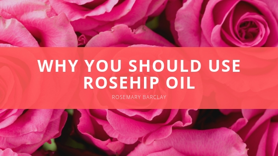 Rosemary Barclay Why You Should Use Rosehip Oil