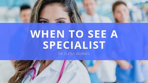 Dr Cletus Georges When to See a Specialist