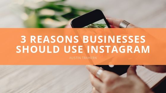 Austin Trahern Reasons Businesses Should Use Instagram