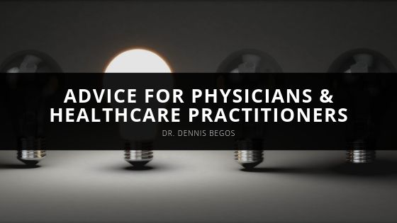 Dr Dennis Begos Advice for Physicians Healthcare Practitioners