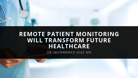 Dr Muhammed Niaz MD Believes Remote Patient Monitoring Will Transform Future Healthcare