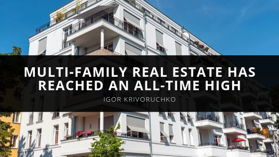 Igor Krivoruchko Multi Family Real Estate Has Reached an All Time High