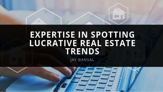 Jay Bansal Expertise in Spotting Lucrative Real Estate Trends