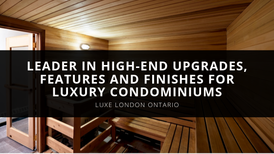 Luxe London Ontario Leader in High End Upgrades Features and Finishes for Luxury Condominiums