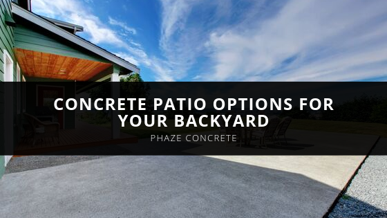 Phaze Concrete Concrete Patio Options for Your Backyard