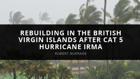 Robert Burrage Robert W Burrage West Palm Beach FL and RWB Construction Management recall rebuilding in the British Virgin Islands after Cat Hurricane Irma