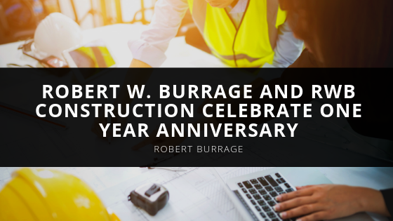 Robert Burrage Robert W Burrage and RWB Construction Celebrate One Year Anniversary