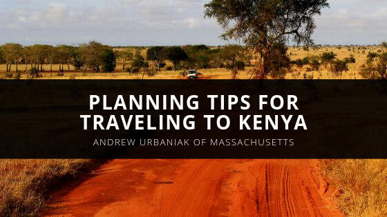 Andrew Urbaniak of Massachusetts Shares Planning Tips for Traveling to Kenya