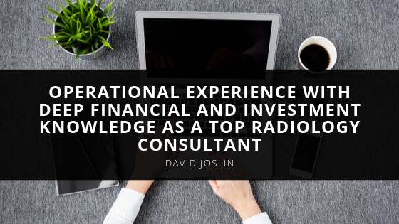 David Joslin Combines Hands On Operational Experience with Deep Financial and Investment Knowledge as a Top Radiology Consultant