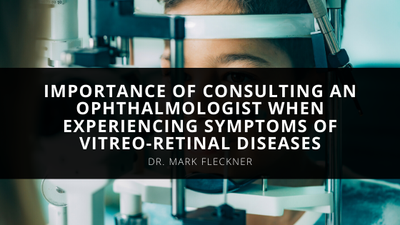 Dr Mark Fleckner Stresses The Importance Of Consulting An Ophthalmologist When Experiencing Symptoms Of Vitreo Retinal Diseases