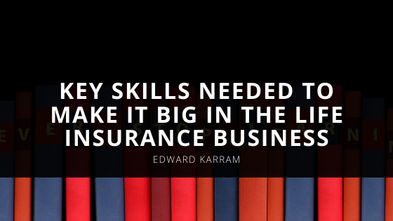 Edward Karram Reveals the Key Skills Needed to Make it Big in the Life Insurance Business