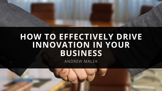How to Effectively Drive Innovation In Your Business With Insight From Senior Executive Andrew Malek