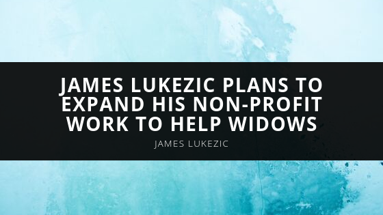James Lukezic Plans to Expand His Non Profit Work to Help Widows