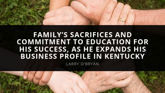 Larry O’Bryan Cites His Family’s Sacrifices and Commitment to Education for His Success as He Expands His Business Profile in Kentucky