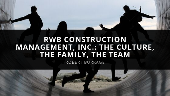 Robert Burrage RWB Construction Management Inc The Culture the Family the Team