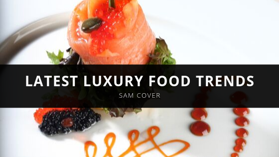 Sam Cover Latest Luxury Food Trends