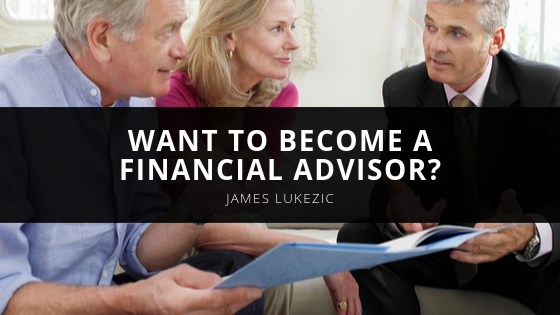 Want to Become a Financial Advisor James Lukezic Explains How