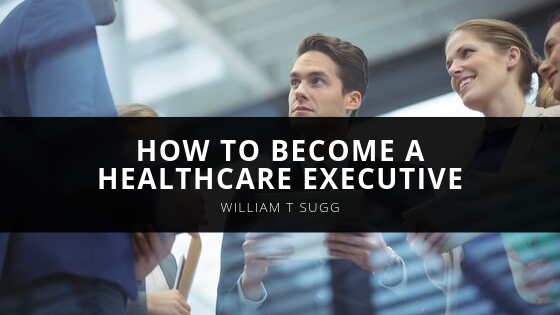 William T Sugg How to Become a Healthcare Executive
