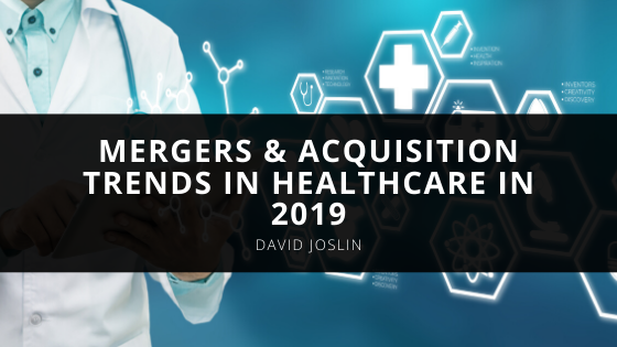 David Joslin Talks About the Mergers Acquisition Trends in Healthcare in