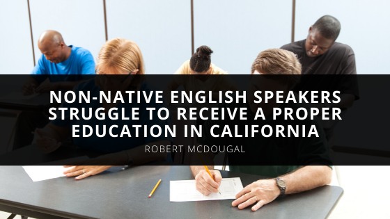 Robert McDougals Thoughts on Non Native English Speakers Struggle To Receive A Proper Education in California