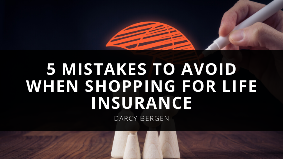 Mistakes to Avoid When Shopping for Life Insurance According to Darcy Bergen