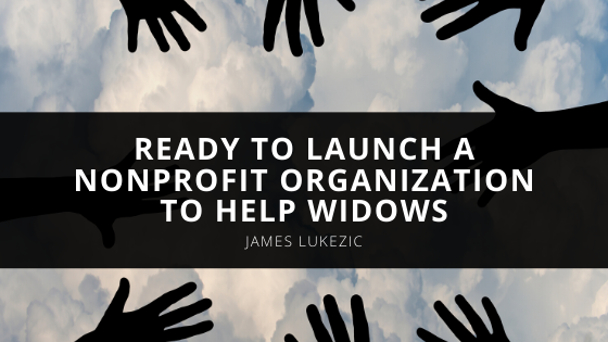 James Lukezic Gets Ready to Launch a Nonprofit Organization to Help Widows