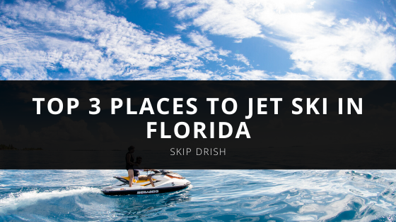 Skip Drish’s Top Places to Jet Ski in Florida