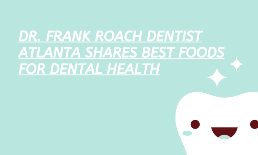 Dr Frank Roach Dentist Atlanta Shares Best Foods