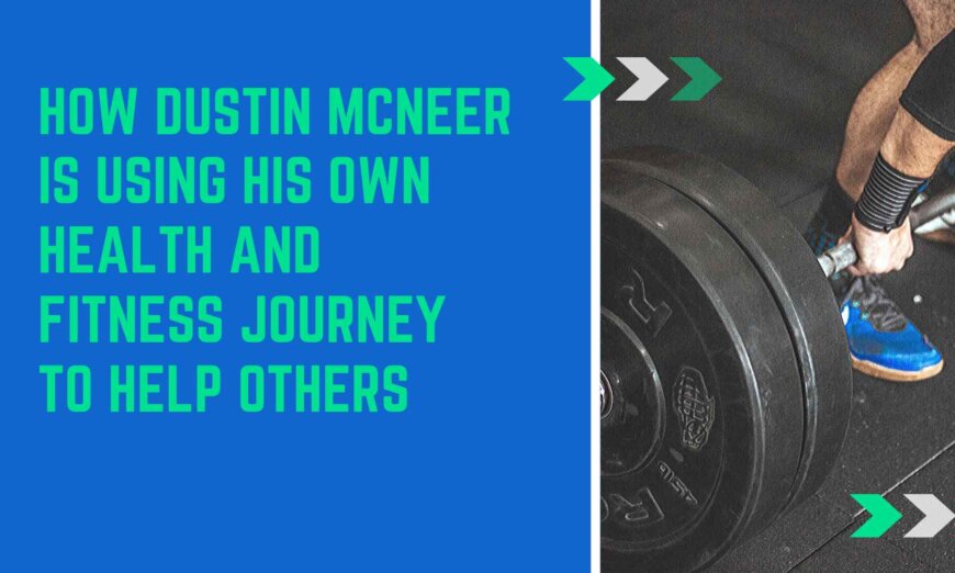 Dustin McNeer Is Using His Own Health and Fitness Journey To Help Others